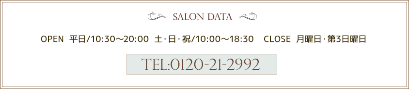 OPEN 平日/10:30～20:00 土・日・祝/10:00～18:30  CLOSE 月曜日　TEL:0120-21-2992